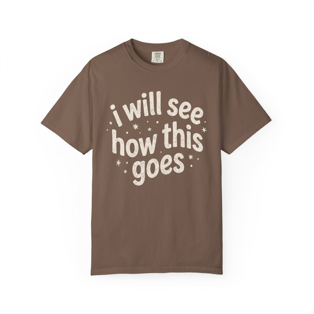 I Will See How This Goes T-Shirt