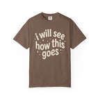 I Will See How This Goes T-Shirt