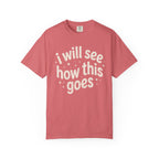 I Will See How This Goes T-Shirt