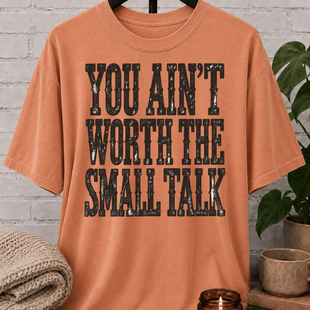 You Ain’t Worth the Small Talk T-Shirt
