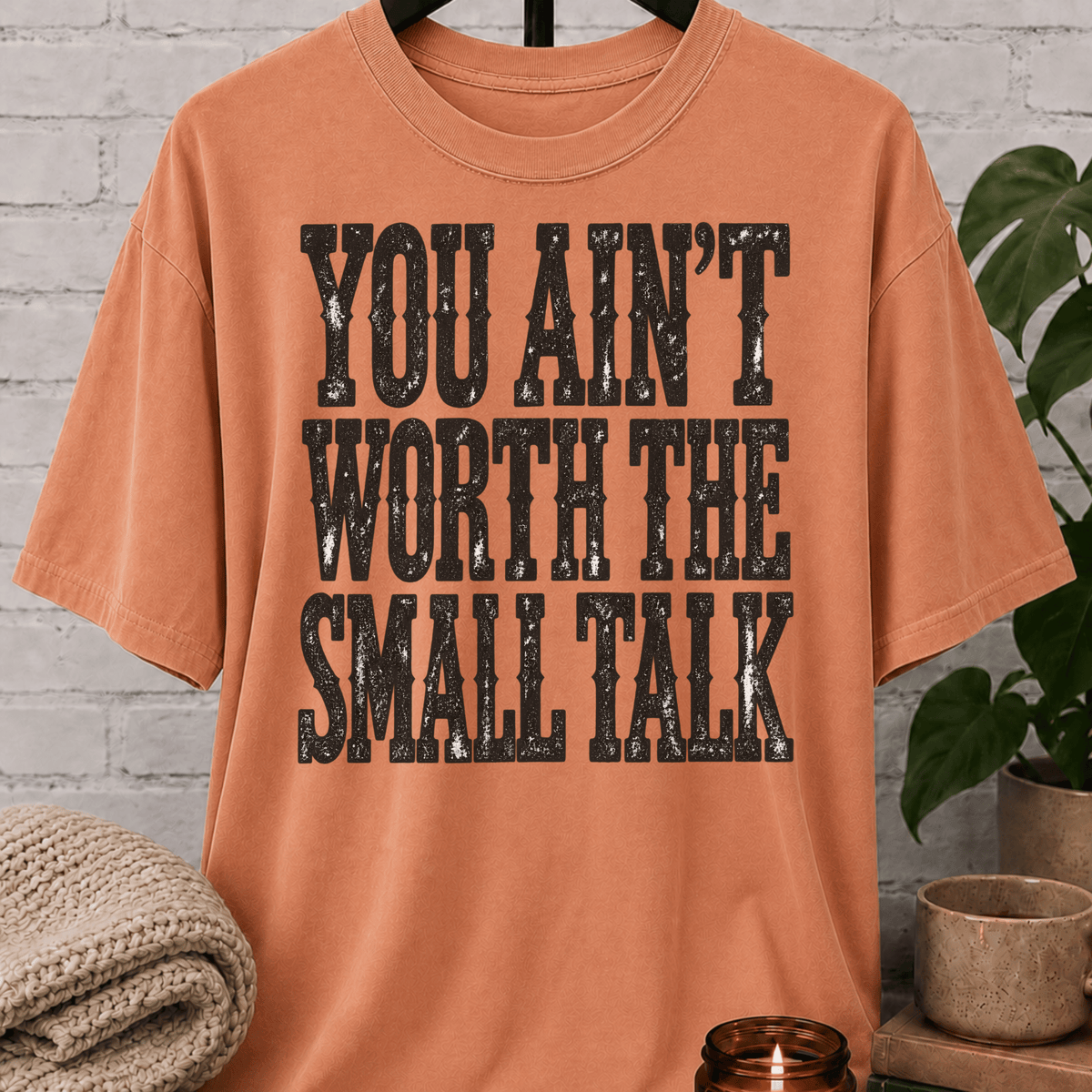 You Ain’t Worth the Small Talk T-Shirt