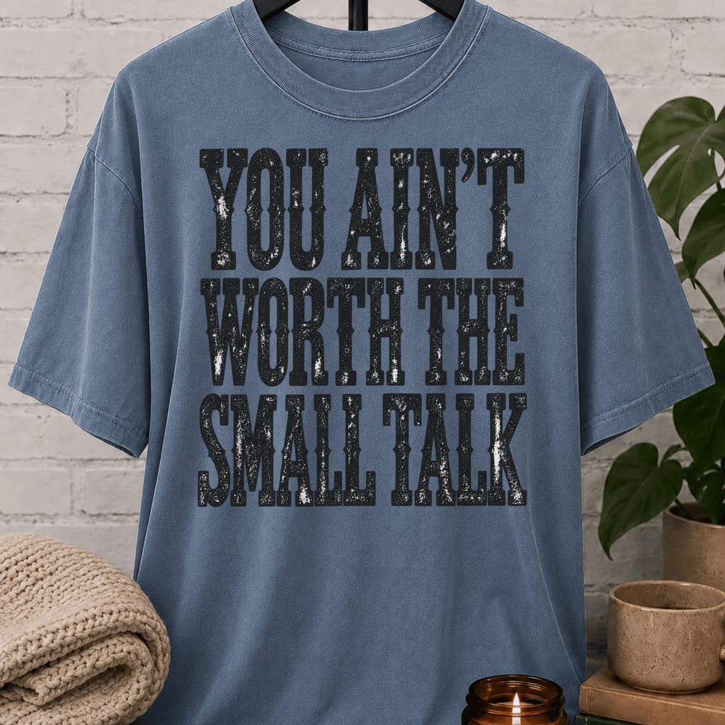 You Ain’t Worth the Small Talk T-Shirt