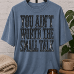 You Ain’t Worth the Small Talk T-Shirt