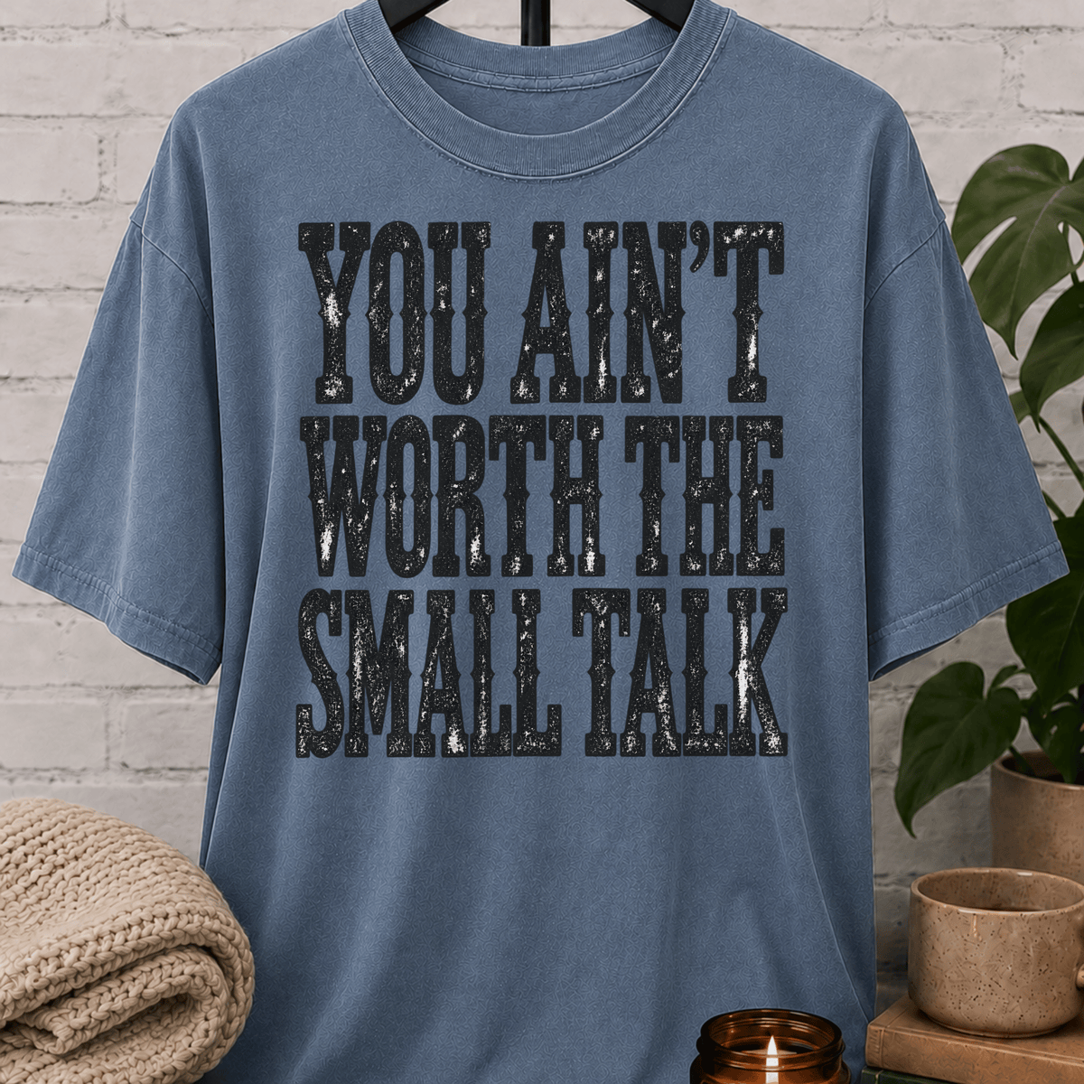 You Ain’t Worth the Small Talk T-Shirt