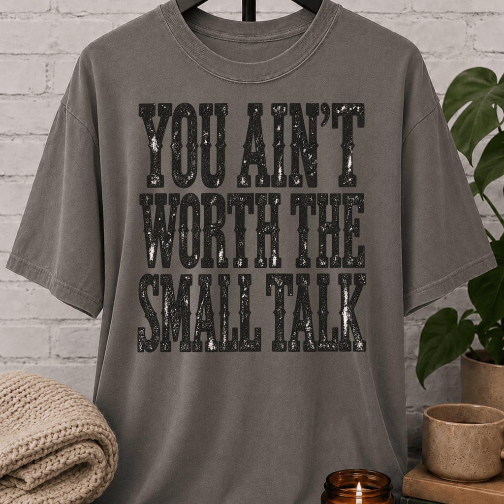 You Ain’t Worth the Small Talk T-Shirt