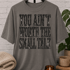 You Ain’t Worth the Small Talk T-Shirt