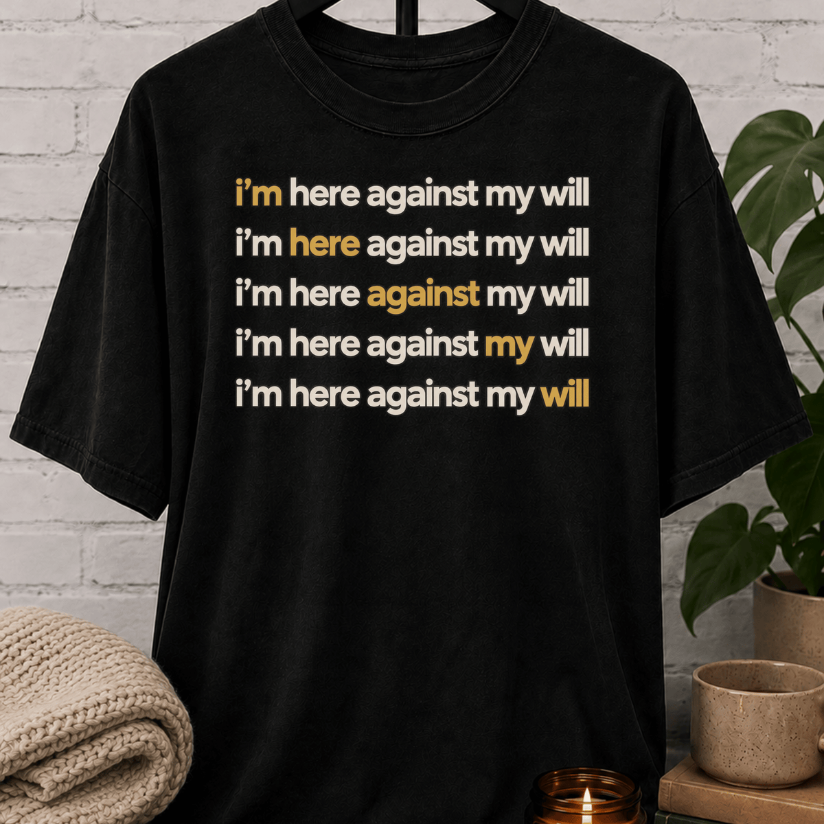 Social obligation graphic T-shirt featuring the repeated phrase “I’m Here Against My Will,” a sarcastic shirt for reluctant attendees, socially selective people, and fans of unwanted plans humor.