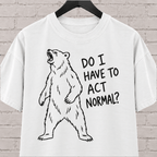 Do I Have to Act Normal bear graphic T-shirt featuring an awkward standing bear, a socially awkward shirt for misfits and awkward humor fans.