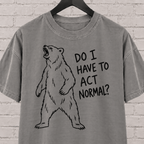 Do I Have to Act Normal bear graphic T-shirt featuring an awkward standing bear, a socially awkward shirt for misfits and awkward humor fans.