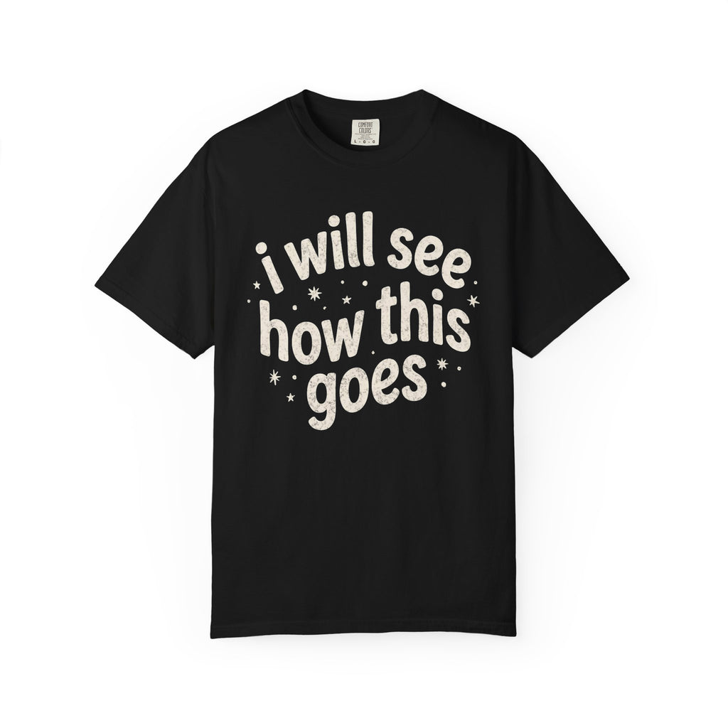 I Will See How This Goes T-Shirt