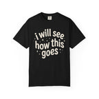I Will See How This Goes T-Shirt