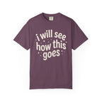 I Will See How This Goes T-Shirt