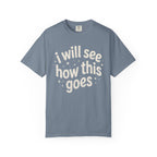 I Will See How This Goes T-Shirt