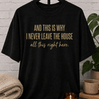 This Is Why I Never Leave The House T-Shirt