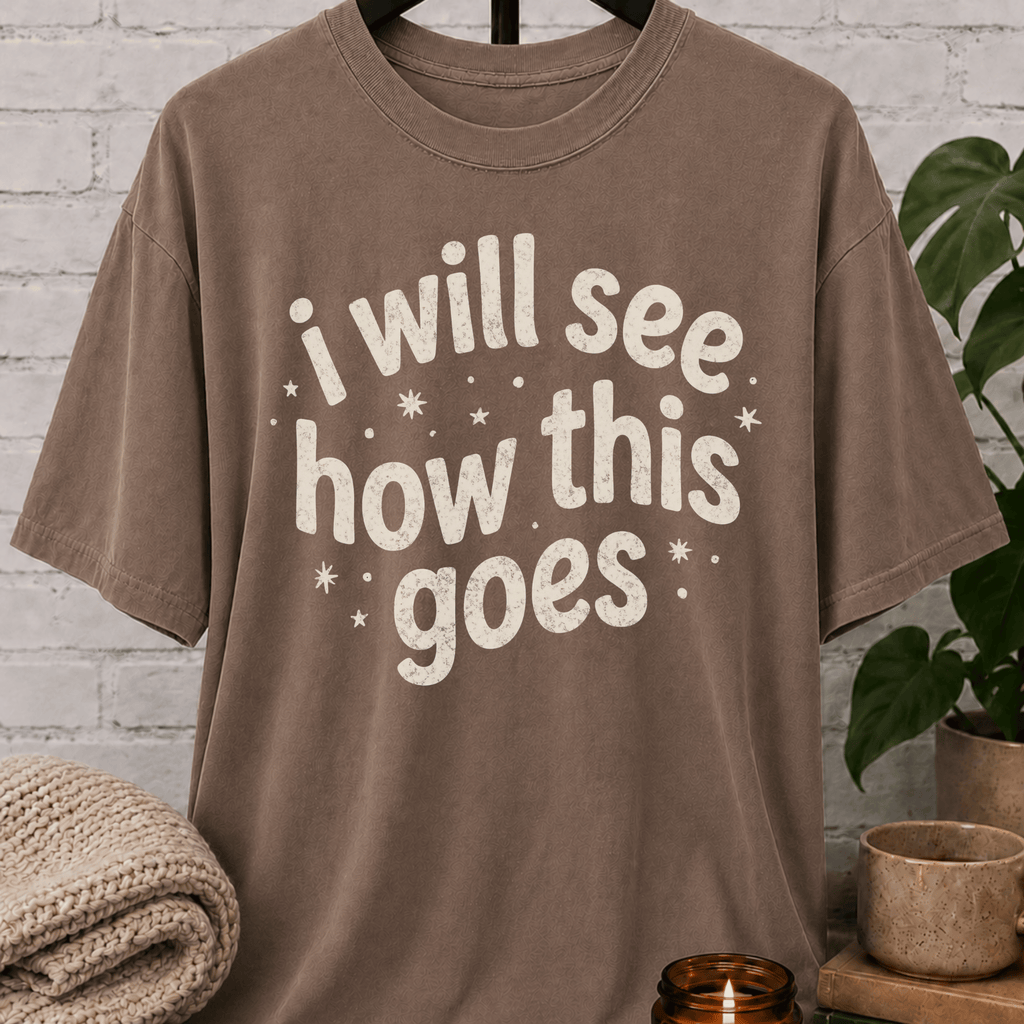 I Will See How This Goes T-Shirt